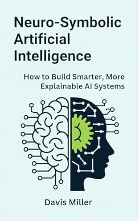 neuro symbolic artificial intelligence how to build smarter more explainable ai systems 1st edition davis