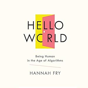 hello world being human in the age of algorithms 1st edition hannah fry ,audible studios b07jn674wj