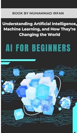 ai for beginners understanding artificial intelligence machine learning and how theyre changing the world 1st