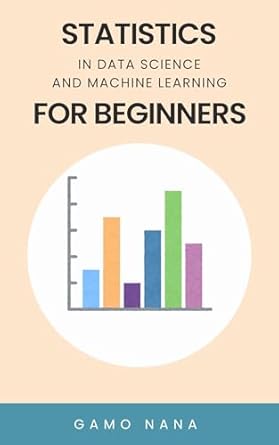statistics in data science and machine learning for beginners 1st edition nana gamo b0fc9v3yns