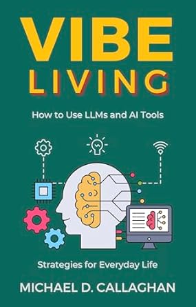 vibe living how to use llms and ai tools strategies for everyday life 1st edition michael d callaghan