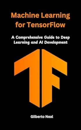 machine learning for tensorflow a comprehensive guide to deep learning and ai development 1st edition