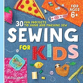 sewing for kids 30 fun projects to hand and machine sew spiral bound alexa ward 1st edition alexa ward