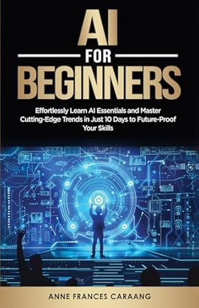 ai for beginners effortlessly learn ai essentials and master cutting edge trends in just 10 days to future