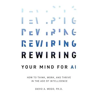 rewiring your mind for ai how to think work and thrive in the age of intelligence 1st edition david wood
