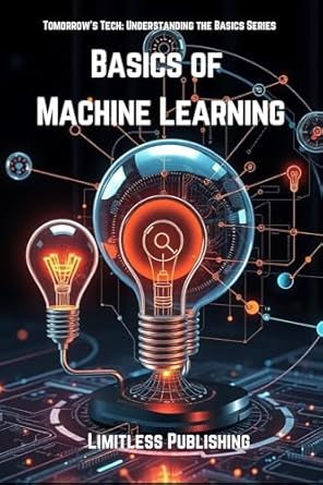 basics of machine learning 1st edition limitless publishing b0dhpspc21