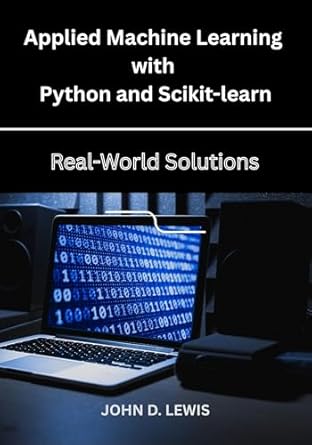 applied machine learning with python and scikit learn real world solutions 1st edition john d lewis b0fc64gs8z