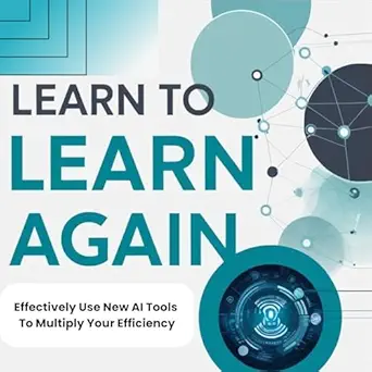 learn to learn again effectively use new ai tools to multiply your efficiency 1st edition yibing li ,tammy m