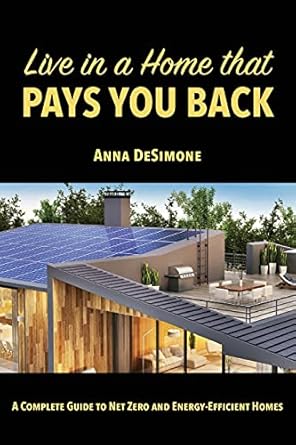 live in a home that pays you back a complete guide to net zero and energy efficient homes 1st edition anna