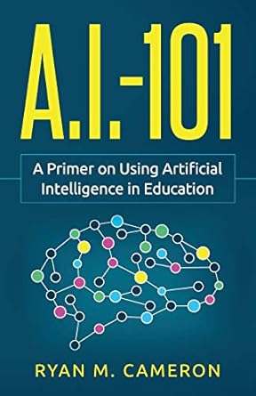 a i 101 a primer on using artificial intelligence in education 1st edition ryan m cameron 0578451808,