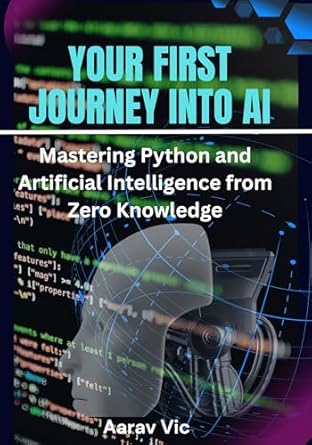 your first journey into ai mastering python and artificial intelligence from zero knowledge 1st edition aarav