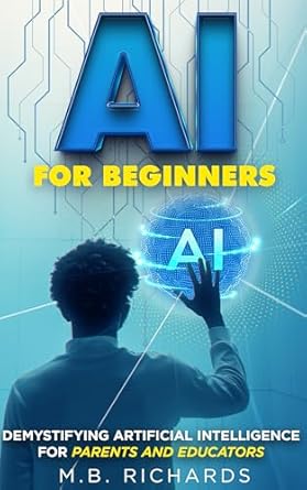ai for beginners demystifying artificial intelligence for parents and educators 1st edition m b richards