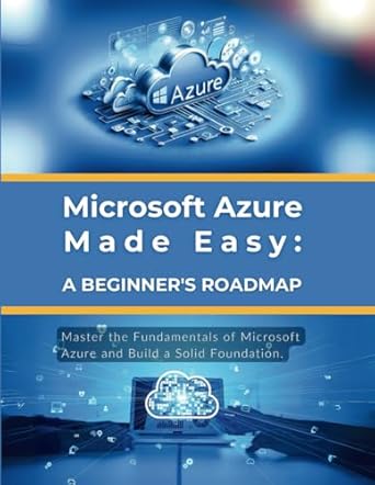 microsoft azure made easy a beginners roadmap master the fundamentals of microsoft azure and build a solid