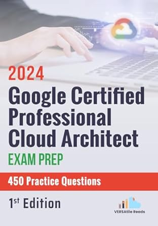 google certified professional cloud architect exam prep 450 practice questions 2024 1st edition versatile