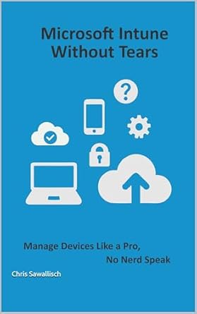 microsoft intune without tears manage devices like a pro no nerd speak 1st edition chris sawallisch b0fccjrv37