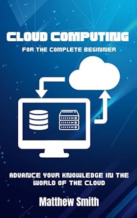 cloud computing for the complete beginner enhance your knowledge in the world of the cloud 1st edition