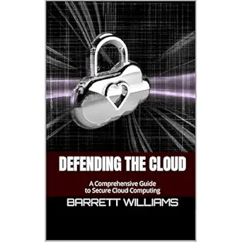 defending the cloud a comprehensive guide to secure cloud computing 1st edition barrett williams