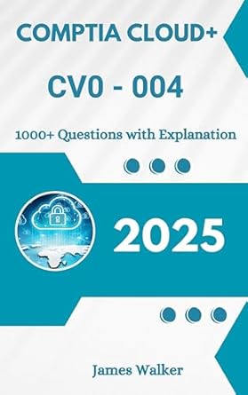 comptia cloud+ cv0 004 1000+ updated questions with clear explanations the latest version in 2025 1st edition