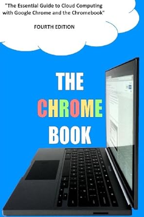 the chrome book the essential guide to cloud computing with google chrome and the chromebook 1st edition c h