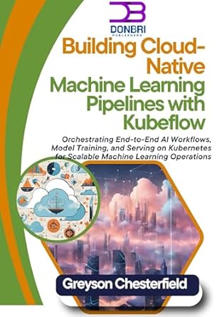 building cloud native machine learning pipelines with kubeflow orchestrating end to end ai workflows model