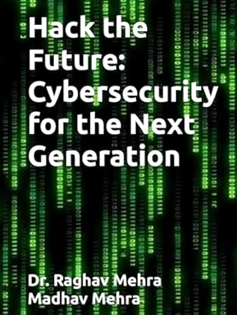 hack the future cybersecurity for the next generation 1st edition dr raghav mehra ,mr madhav mehra ,ms swasti