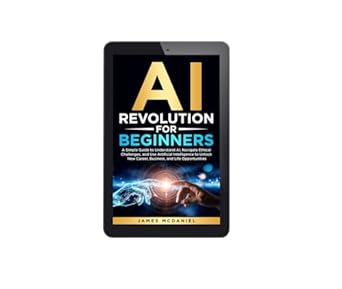 ai revolution for beginners a simple guide to understanding ai navigating ethical challenges and use