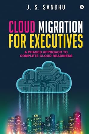 cloud migration for executives a phased approach to complete cloud readiness 1st edition j s sandhu b0d2rmxshd
