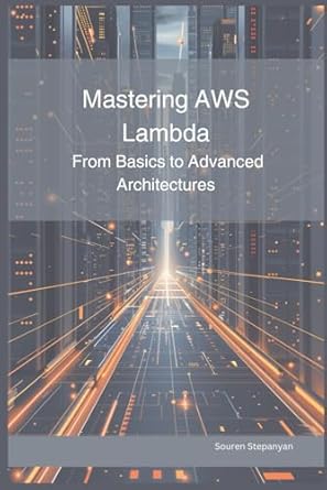 mastering aws lambda from basics to advanced architectures 1st edition souren stepanyan b0dj78xhhx,