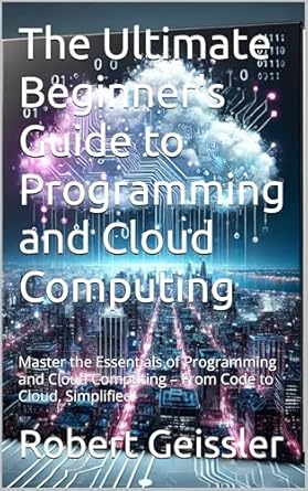the ultimate beginners guide to programming and cloud computing master the essentials of programming and