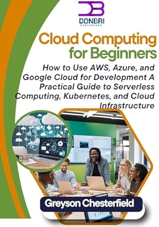cloud computing for beginners how to use aws azure and google cloud for development a practical guide to
