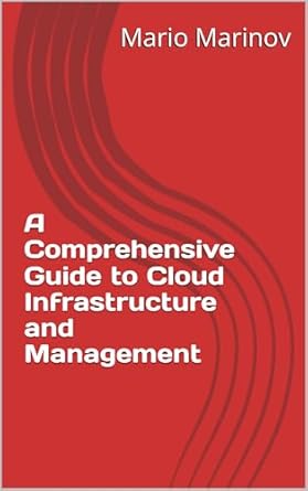 a comprehensive guide to cloud infrastructure and management 1st edition mario marinov b0dzv4vpqx
