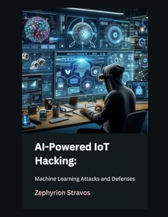 ai powered iot hacking machine learning attacks and defenses 1st edition zephyrion stravos b0f8h68j4q,
