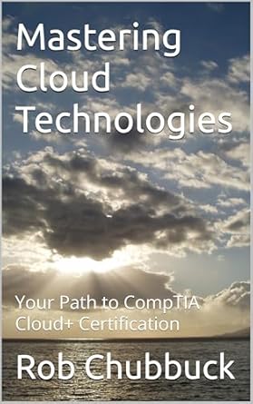 mastering cloud technologies your path to comptia cloud+ certification 1st edition rob chubbuck b0dwm9194s