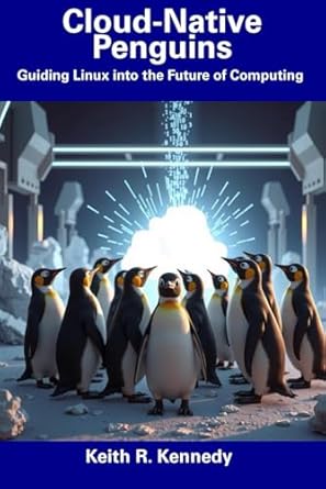 cloud native penguins guiding linux into the future of computing 1st edition keith r kennedy b0dw8tl2kd,