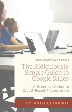 the ridiculously simple guide to google slides a practical guide to cloud based presentations 1st edition
