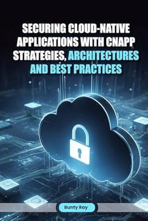 securing cloud native applications with cnapp strategies architectures and best practices 1st edition bunty