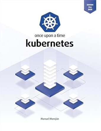 once upon a time kubernetes platform for managing containers 1st edition manuel morejon espinosa b0f9vpcj7x