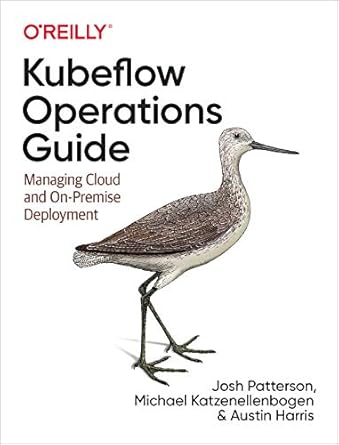 kubeflow operations guide managing cloud and on premise deployment 1st edition josh patterson ,michael