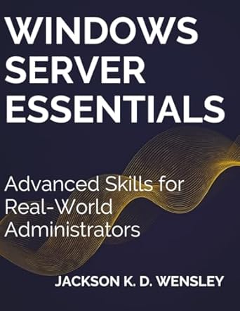 windows server essentials advanced skills for real world administrators 1st edition jackson k d wensley
