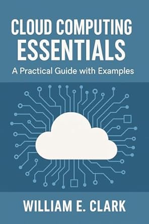 cloud computing essentials a practical guide with examples 1st edition william e clark b0f5prc7zn