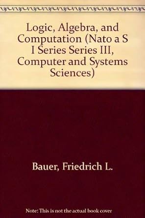 logic algebra and computation 1st edition friedrich ludwig bauer ,w brauer ,gerard huet ,h schwichtenberg