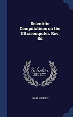 scientific computations on the ultracomputer rev ed 1st edition malvin h kalos 134007544x, 978-1340075446