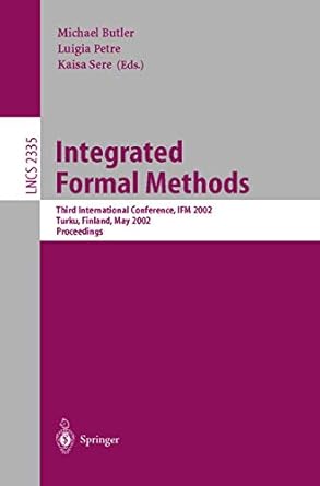 integrated formal methods 1st edition michael butler ,luigia petre ,kaisa sere 3540437037, 978-3540437031