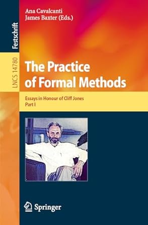 the practice of formal methods essays in honour of cliff jones part i 1st edition ana cavalcanti ,james