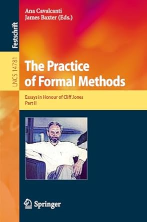 the practice of formal methods essays in honour of cliff jones part ii 1st edition ana cavalcanti ,james