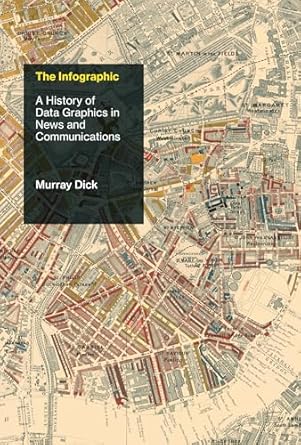 the infographic a history of data graphics in news and communications 1st edition murray dick 0262043823,