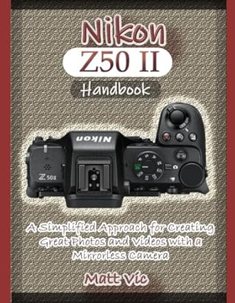 nikon z50 ii handbook a simplified approach for creating great photos and videos with a mirrorless camera 1st