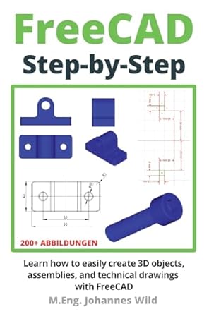 freecad step by step learn how to easily create 3d objects assemblies and technical drawings with freecad 1st