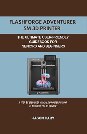 flashforge adventurer 5m 3d printer the ultimate user friendly guidebook for seniors and beginners a step by