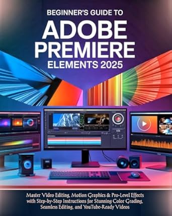 beginners guide to adobe premiere elements 2025 master video editing motion graphics and pro level effects